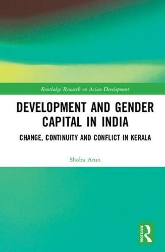 Development and Gender Capital in India: Change, Continuity and Conflict in Kerala - Routledge Research on Asian Development (Hardback)