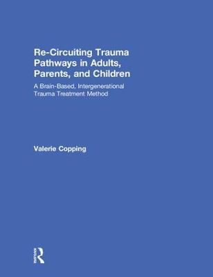 Re-Circuiting Trauma Pathways in Adults, Parents, and Children: A Brain-Based, Intergenerational Trauma Treatment Method (Hardback)
