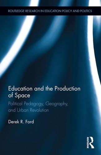 Education and the Production of Space: Political Pedagogy, Geography, and Urban Revolution - Routledge Research in Education Policy and Politics (Hardback)
