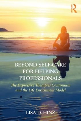 Beyond Self-Care for Helping Professionals: The Expressive Therapies Continuum and the Life Enrichment Model (Paperback)