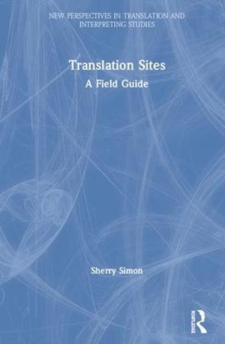 Sites of Translation: A Field Guide - New Perspectives in Translation and Interpreting Studies (Hardback)