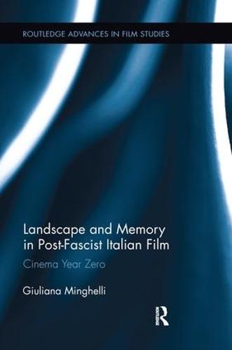 Landscape and Memory in Post-Fascist Italian Film: Cinema Year Zero - Routledge Advances in Film Studies (Paperback)