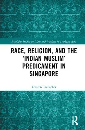 Race, Religion, and the `Indian Muslim' Predicament in Singapore - Routledge Studies on Islam and Muslims in Southeast Asia (Hardback)