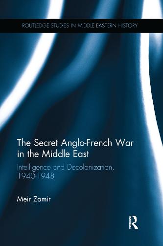 The Secret Anglo-French War in the Middle East: Intelligence and Decolonization, 1940-1948 (Paperback)