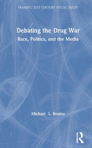 Debating the Drug War: Race, Politics, and Media in the "War on Drugs" Debate - Framing 21st Century Social Issues (Hardback)