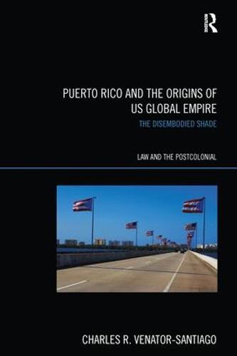 Puerto Rico and the Origins of U.S. Global Empire: The Disembodied Shade (Paperback)