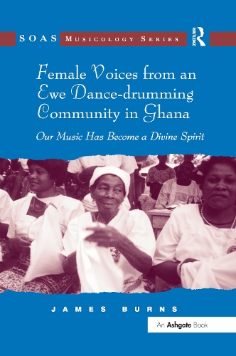 Female Voices from an Ewe Dance-drumming Community in Ghana: Our Music Has Become a Divine Spirit - SOAS Musicology Series (Paperback)