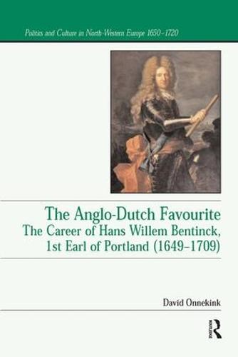 The Anglo-Dutch Favourite: The Career of Hans Willem Bentinck, 1st Earl of Portland (1649-1709) - Politics and Culture in Europe, 1650-1750 (Paperback)
