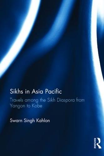 Sikhs in Asia Pacific: Travels among the Sikh Diaspora from Yangon to Kobe (Hardback)