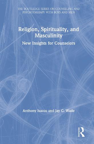 Religion, Spirituality, and Masculinity: New Insights for Mental Health Professionals - The Routledge Series on Counseling and Psychotherapy with Boys and Men (Hardback)