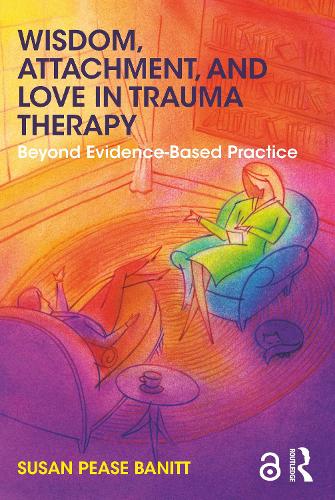 Wisdom, Attachment, and Love in Trauma Therapy: Beyond Evidence-Based Practice (Paperback)