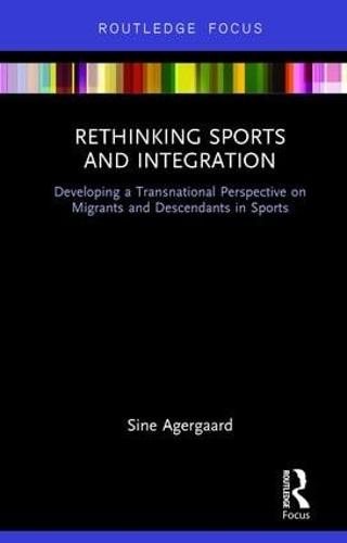 Rethinking Sports and Integration: Developing a Transnational Perspective on Migrants and Descendants in Sports (Hardback)