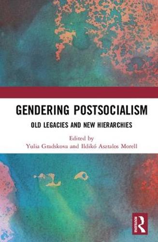 Gendering Postsocialism: Old Legacies and New Hierarchies - Global Gender (Hardback)