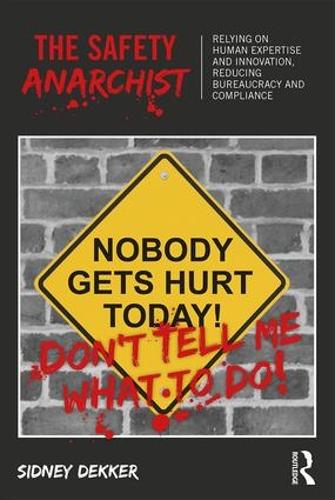The Safety Anarchist: Relying on human expertise and innovation, reducing bureaucracy and compliance (Paperback)