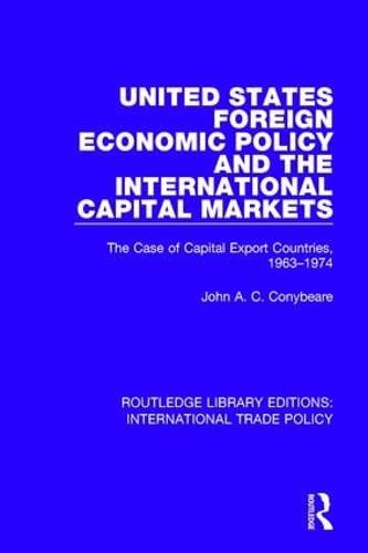 United States Foreign Economic Policy and the International Capital Markets: The Case of Capital Export Countries, 1963-1974 - Routledge Library Editions: International Trade Policy 31 (Hardback)