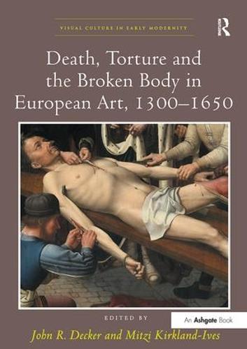 Death, Torture and the Broken Body in European Art, 1300-1650 - Visual Culture in Early Modernity (Paperback)