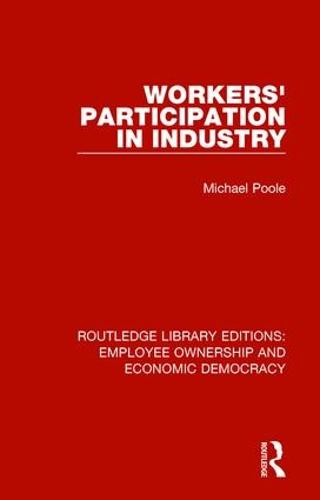 Workers' Participation in Industry - Routledge Library Editions: Employee Ownership and Economic Democracy 7 (Hardback)