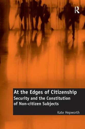 At the Edges of Citizenship: Security and the Constitution of Non-citizen Subjects (Paperback)