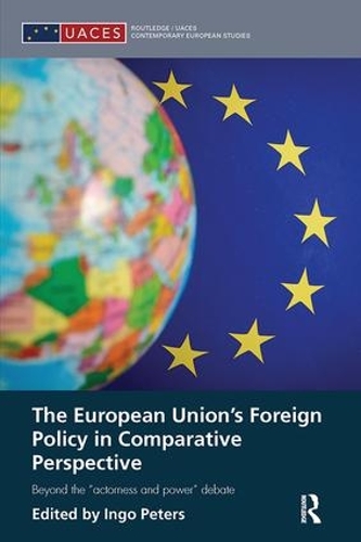 The European Union's Foreign Policy in Comparative Perspective: Beyond the "Actorness and Power" Debate - Routledge/UACES Contemporary European Studies (Paperback)