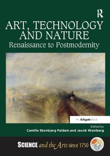 Art, Technology and Nature: Renaissance to Postmodernity - Science and the Arts since 1750 (Paperback)