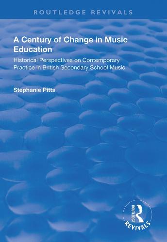 A Century of Change in Music Education: Historical Perspectives on Contemporary Practice in British Secondary School Music - Routledge Revivals (Hardback)