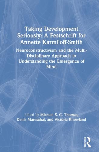 Taking Development Seriously A Festschrift for Annette Karmiloff-Smith: Neuroconstructivism and the Multi-Disciplinary Approach to Understanding the Emergence of Mind (Hardback)