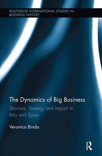 The Dynamics of Big Business: Structure, Strategy, and Impact in Italy and Spain - Routledge International Studies in Business History (Paperback)