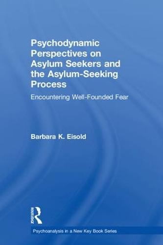 Psychodynamic Perspectives on Asylum Seekers and the Asylum-Seeking Process: Encountering Well-Founded Fear - Psychoanalysis in a New Key Book Series (Hardback)