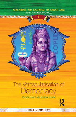 The Vernacularisation of Democracy: Politics, Caste and Religion in India - Exploring the Political in South Asia (Paperback)