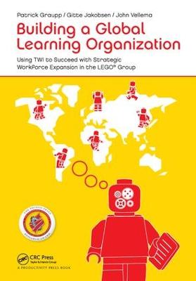 Building a Global Learning Organization: Using TWI to Succeed with Strategic Workforce Expansion in the LEGO Group (Hardback)