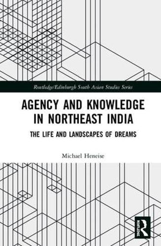 Agency and Knowledge in Northeast India: The Life and Landscapes of Dreams - Routledge/Edinburgh South Asian Studies Series (Hardback)