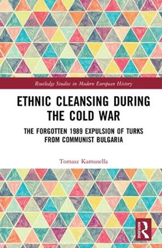 Ethnic Cleansing During the Cold War: The Forgotten 1989 Expulsion of Turks from Communist Bulgaria - Routledge Studies in Modern European History (Hardback)