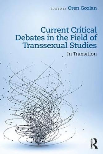Current Critical Debates in the Field of Transsexual Studies: In Transition (Paperback)