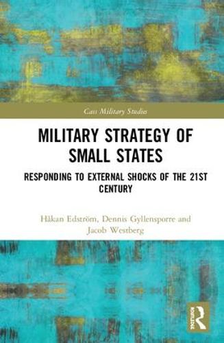 Military Strategy of Small States: Responding to External Shocks of the 21st Century - Cass Military Studies (Hardback)