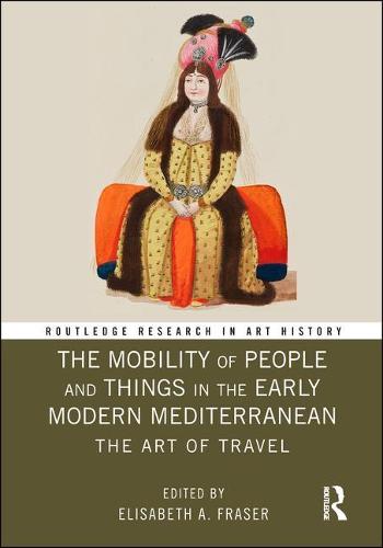 The Mobility of People and Things in the Early Modern Mediterranean: The Art of Travel - Routledge Research in Art History (Hardback)