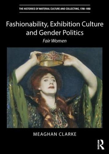Fashionability, Exhibition Culture and Gender Politics: Fair Women - The Histories of Material Culture and Collecting, 1700-1950 (Hardback)