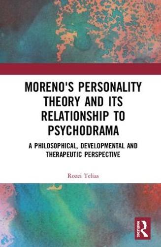 Moreno's Personality Theory and its Relationship to Psychodrama: A Philosophical, Developmental and Therapeutic Perspective (Hardback)