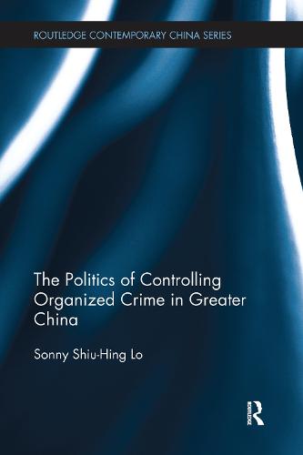The Politics of Controlling Organized Crime in Greater China - Routledge Contemporary China Series (Paperback)