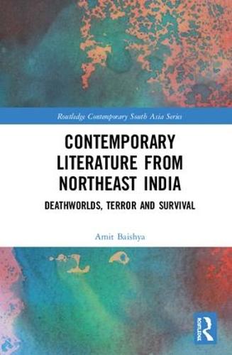 Contemporary Literature from Northeast India: Deathworlds, Terror and Survival - Routledge Contemporary South Asia Series (Hardback)