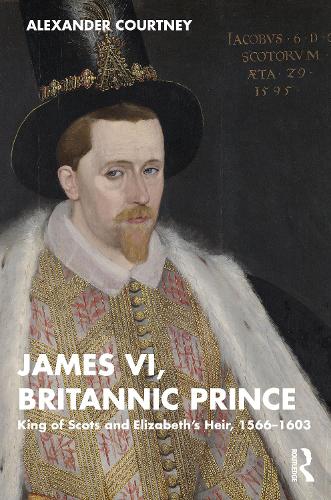 James VI, Britannic Prince: King of Scots and Elizabeth’s Heir, 1566–1603 (Paperback)
