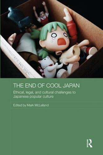 The End of Cool Japan: Ethical, Legal, and Cultural Challenges to Japanese Popular Culture - Routledge Contemporary Japan Series (Paperback)