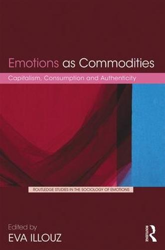 Emotions as Commodities: Capitalism, Consumption and Authenticity - Routledge Studies in the Sociology of Emotions (Hardback)