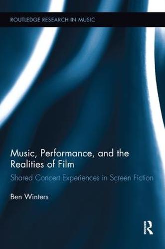 Music, Performance, and the Realities of Film: Shared Concert Experiences in Screen Fiction - Routledge Research in Music (Paperback)