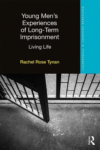 Young Men's Experiences of Long-Term Imprisonment: Living Life - Routledge Advances in Ethnography (Hardback)