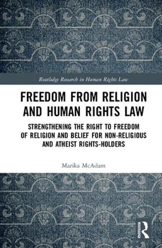 Freedom from Religion and Human Rights Law: Strengthening the Right to Freedom of Religion and Belief for Non-Religious and Atheist Rights-Holders (Hardback)