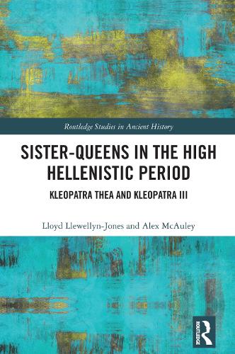 Sister-Queens in the High Hellenistic Period: Kleopatra Thea and Kleopatra III - Routledge Studies in Ancient History (Hardback)