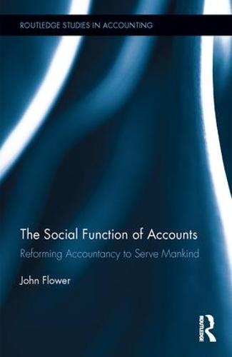 The Social Function of Accounts: Reforming Accountancy to Serve Mankind - Routledge Studies in Accounting (Hardback)