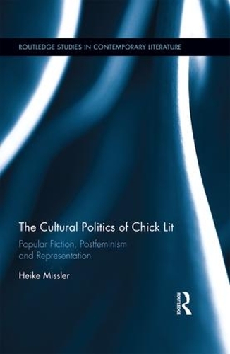 The Cultural Politics of Chick Lit: Popular Fiction, Postfeminism and Representation - Routledge Studies in Contemporary Literature (Hardback)