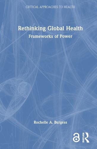 Rethinking Global Health: Frameworks of Power - Critical Approaches to Health (Hardback)