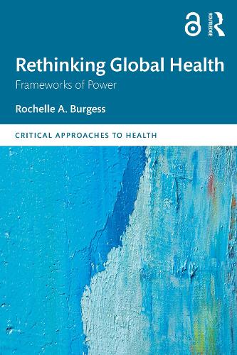 Rethinking Global Health: Frameworks of Power - Critical Approaches to Health (Paperback)